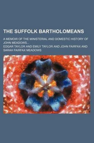 Cover of The Suffolk Bartholomeans; A Memoir of the Ministerial and Domestic History of John Meadows