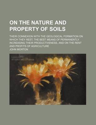 Book cover for On the Nature and Property of Soils; Their Connexion with the Geological Formation on Which They Rest the Best Means of Permanently Increasing Their Productiveness, and on the Rent and Profits of Agriculture