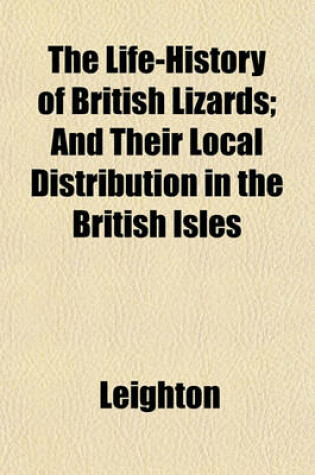 Cover of The Life-History of British Lizards; And Their Local Distribution in the British Isles