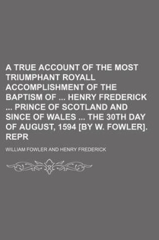 Cover of A True Account of the Most Triumphant Royall Accomplishment of the Baptism of Henry Frederick Prince of Scotland and Since of Wales the 30th Day of August, 1594 [By W. Fowler]. Repr