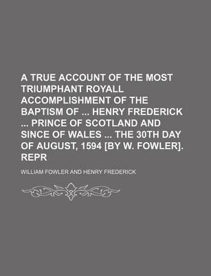 Book cover for A True Account of the Most Triumphant Royall Accomplishment of the Baptism of Henry Frederick Prince of Scotland and Since of Wales the 30th Day of August, 1594 [By W. Fowler]. Repr