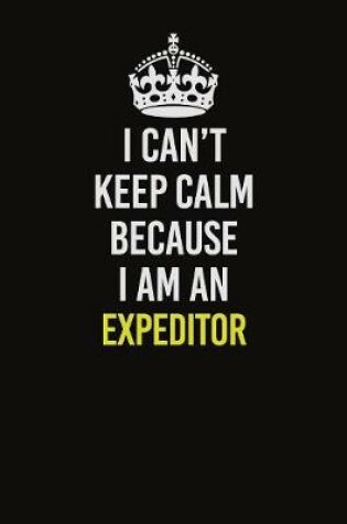 Cover of I Can�t Keep Calm Because I Am An Expeditor