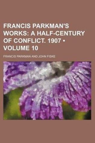 Cover of Francis Parkman's Works (Volume 10); A Half-Century of Conflict. 1907