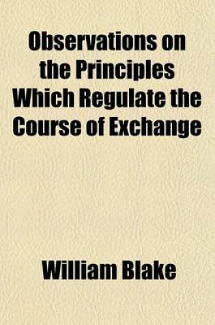 Cover of Observations on the Principles Which Regulate the Course of Exchange