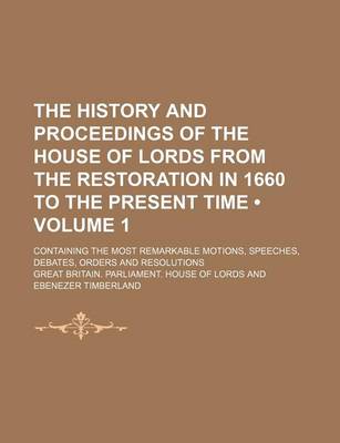 Book cover for The History and Proceedings of the House of Lords from the Restoration in 1660 to the Present Time (Volume 1); Containing the Most Remarkable Motions, Speeches, Debates, Orders and Resolutions