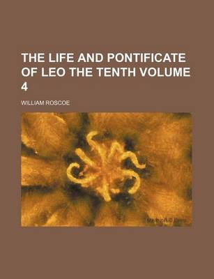 Book cover for The Life and Pontificate of Leo the Tenth Volume 4