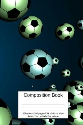 Cover of Composition Book 100 Sheets/200 Pages/7.44 X 9.69 In. Wide Ruled/ Soccer Balls Everywhere