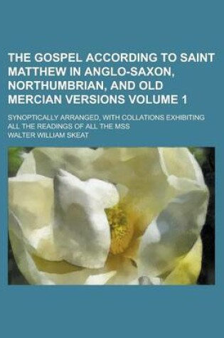 Cover of The Gospel According to Saint Matthew in Anglo-Saxon, Northumbrian, and Old Mercian Versions; Synoptically Arranged, with Collations Exhibiting All the Readings of All the Mss Volume 1