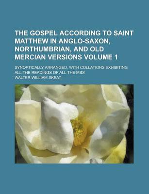 Book cover for The Gospel According to Saint Matthew in Anglo-Saxon, Northumbrian, and Old Mercian Versions; Synoptically Arranged, with Collations Exhibiting All the Readings of All the Mss Volume 1