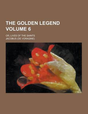 Book cover for The Golden Legend; Or, Lives of the Saints Volume 6