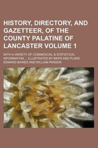 Cover of History, Directory, and Gazetteer, of the County Palatine of Lancaster; With a Variety of Commercial & Statistical Information Illustrated by Maps and Plans Volume 1