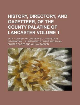 Book cover for History, Directory, and Gazetteer, of the County Palatine of Lancaster; With a Variety of Commercial & Statistical Information Illustrated by Maps and Plans Volume 1