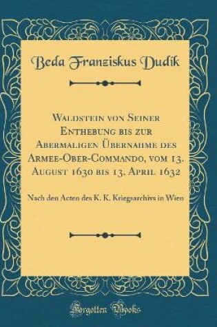 Cover of Waldstein Von Seiner Enthebung Bis Zur Abermaligen Übernahme Des Armee-Ober-Commando, Vom 13. August 1630 Bis 13. April 1632