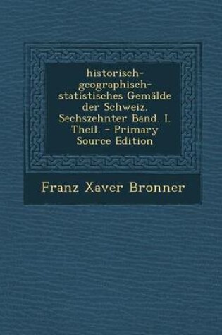 Cover of Historisch-Geographisch-Statistisches Gemalde Der Schweiz. Sechszehnter Band. I. Theil. - Primary Source Edition