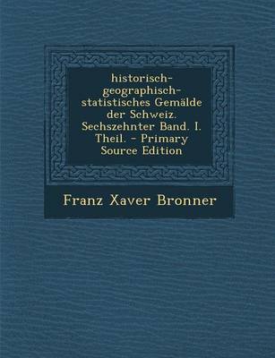 Book cover for Historisch-Geographisch-Statistisches Gemalde Der Schweiz. Sechszehnter Band. I. Theil. - Primary Source Edition