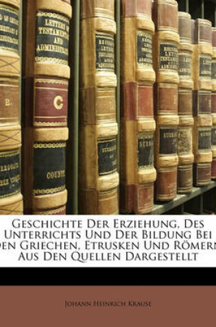Cover of Geschichte Der Erziehung, Des Unterrichts Und Der Bildung Bei Den Griechen, Etrusken Und Romern. Aus Den Quellen Dargestellt