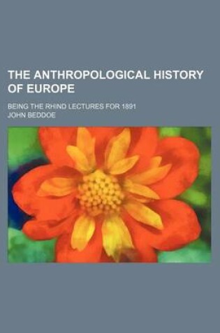 Cover of The Anthropological History of Europe; Being the Rhind Lectures for 1891