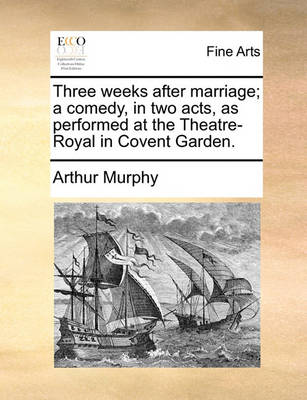 Book cover for Three Weeks After Marriage; A Comedy, in Two Acts, as Performed at the Theatre-Royal in Covent Garden.