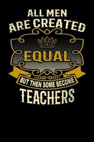 Cover of All Men Are Created Equal But Then Some Become Teachers