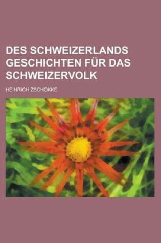 Cover of Des Schweizerlands Geschichten Fur Das Schweizervolk