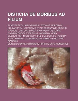 Book cover for Disticha de Moribus Ad Filium; Praeter Sedulam Variantis Lectionis Per Omnia Conlationem, Lectissimis Etiam Adornata Flosculis Poeticis Una Cum Singulis Adposita Distichis, Binorum Quoque Versuum, Idiomatum Vero Diversorum, Interpretatione Quincuplice a