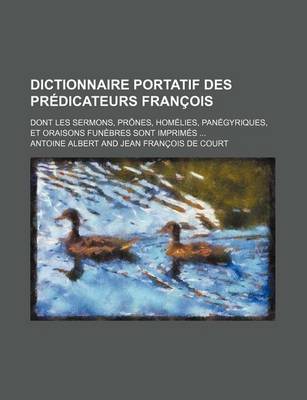 Book cover for Dictionnaire Portatif Des Predicateurs Francois; Dont Les Sermons, Prones, Homelies, Panegyriques, Et Oraisons Funebres Sont Imprimes