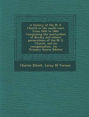 Book cover for A History of the M. E. Church in the South-West, from 1844 to 1864. Comprising the Martyrdom of Bewley and Others; Persecutions of the M. E. Church,