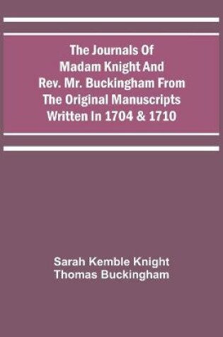 Cover of The Journals Of Madam Knight And Rev. Mr. Buckingham From The Original Manuscripts Written In 1704 & 1710