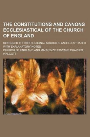 Cover of The Constitutions and Canons Ecclesiastical of the Church of England; Referred to Their Original Sources, and Illustrated with Explanatory Notes