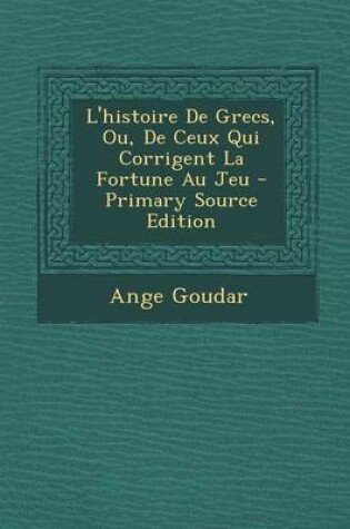 Cover of L'Histoire de Grecs, Ou, de Ceux Qui Corrigent La Fortune Au Jeu - Primary Source Edition