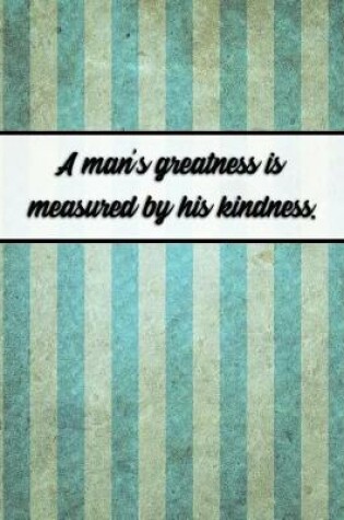 Cover of A Man's Greatness Is Measured by His Kindness.