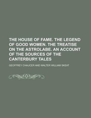 Book cover for The House of Fame. the Legend of Good Women. the Treatise on the Astrolabe. an Account of the Sources of the Canterbury Tales