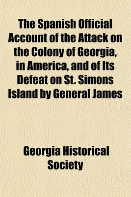 Book cover for The Spanish Official Account of the Attack on the Colony of Georgia, in America, and of Its Defeat on St. Simons Island by General James