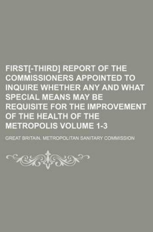 Cover of First[-Third] Report of the Commissioners Appointed to Inquire Whether Any and What Special Means May Be Requisite for the Improvement of the Health of the Metropolis Volume 1-3