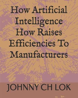 Book cover for How Artificial Intelligence How Raises Efficiencies To Manufacturers