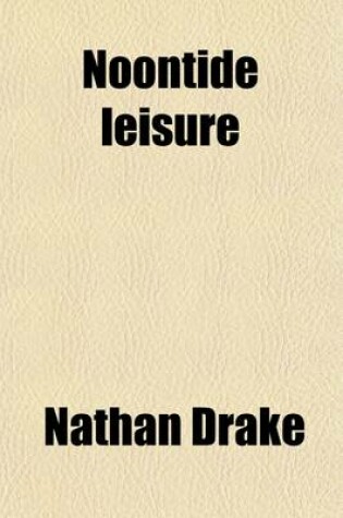 Cover of Noontide Leisure (Volume 2); Or, Sketches in Summer, Outlines from Nature and Imagination, and Including a Tale of the Days of Shakspeare