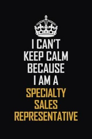 Cover of I Can't Keep Calm Because I Am A Specialty Sales Representative