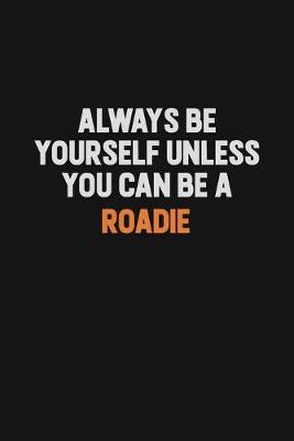 Book cover for Always Be Yourself Unless You Can Be A Roadie