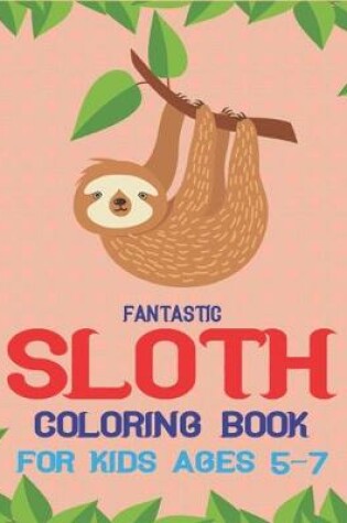 Cover of Fantastic Sloth Coloring Book for Kids Ages 5-7