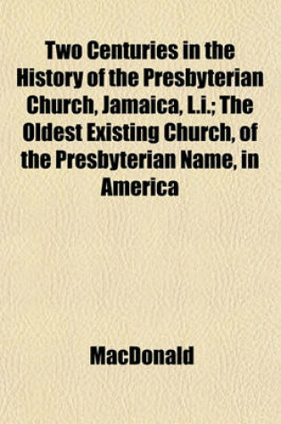 Cover of Two Centuries in the History of the Presbyterian Church, Jamaica, L.I.; The Oldest Existing Church, of the Presbyterian Name, in America