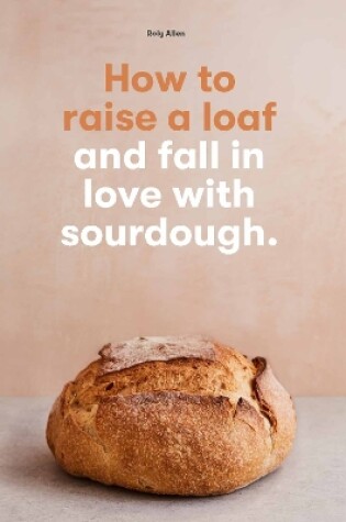 Cover of How to raise a loaf and fall in love with sourdough