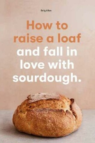 Cover of How to Raise a Loaf and Fall in Love with Sourdough