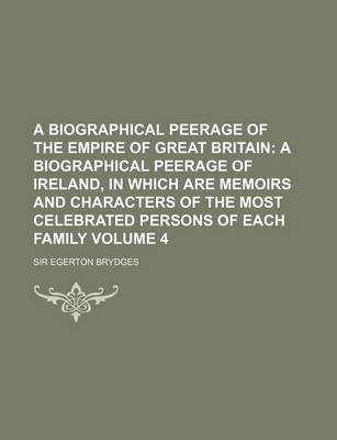 Book cover for A Biographical Peerage of the Empire of Great Britain Volume 4; A Biographical Peerage of Ireland, in Which Are Memoirs and Characters of the Most C