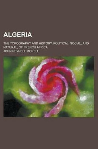 Cover of Algeria; The Topography and History, Political, Social, and Natural, of French Africa