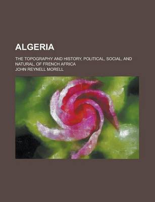 Book cover for Algeria; The Topography and History, Political, Social, and Natural, of French Africa