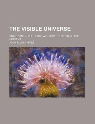 Book cover for The Visible Universe; Chapters on the Origin and Construction of the Heavens