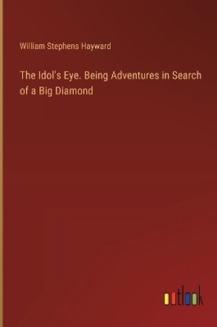 Cover of The Idol's Eye. Being Adventures in Search of a Big Diamond