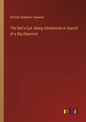 Book cover for The Idol's Eye. Being Adventures in Search of a Big Diamond