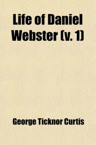 Cover of Life of Daniel Webster Volume 1