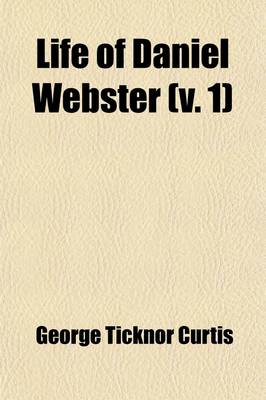 Book cover for Life of Daniel Webster Volume 1